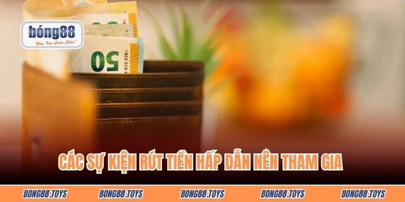 Các sự kiện rút tiền hấp dẫn nên tham gia