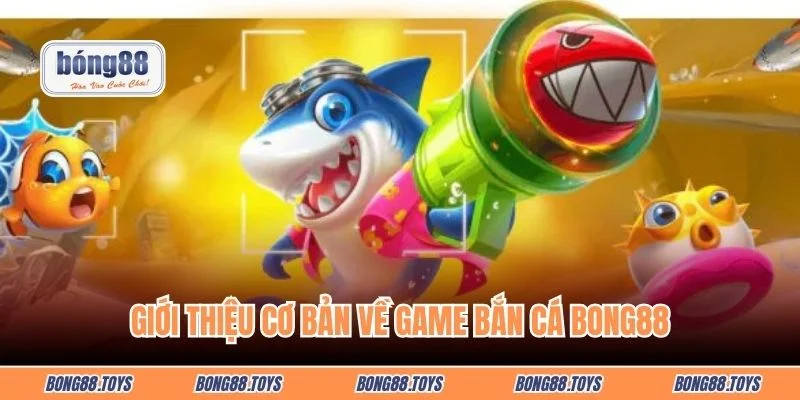 Giới thiệu cơ bản về game bắn cá BONG88