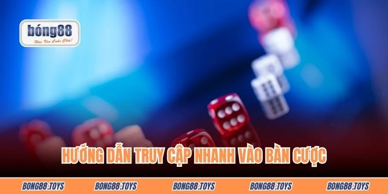 Hướng dẫn truy cập nhanh vào bàn cược