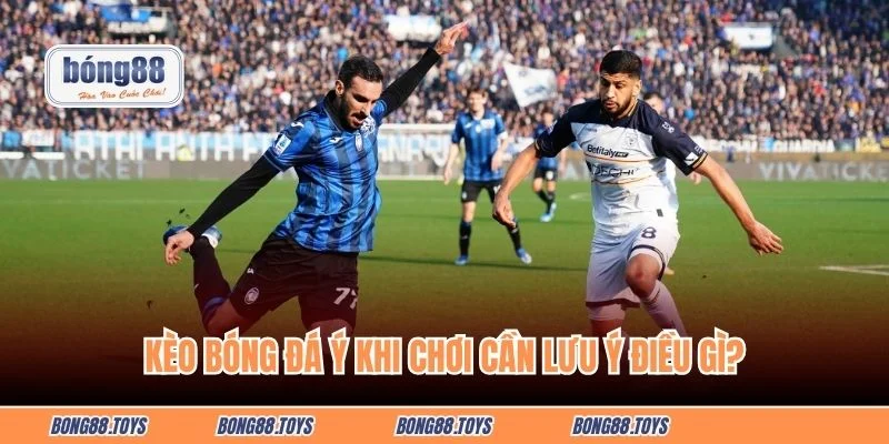 Kèo Ý khi chơi bạn cần lưu ý điều gì?