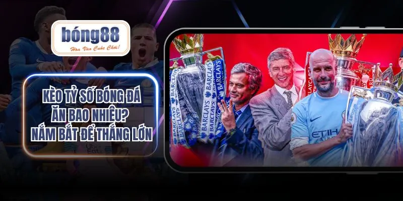 Kèo tỷ số bóng đá ăn bao nhiêu